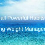 Small Powerful Habits for Lasting Weight Management